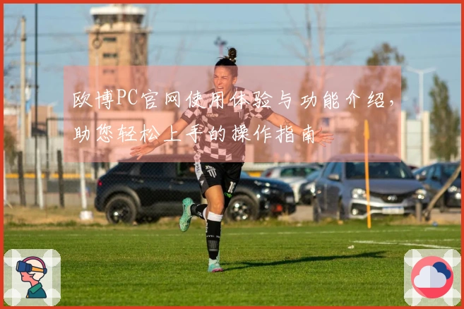 欧博PC官网使用体验与功能介绍，助您轻松上手的操作指南