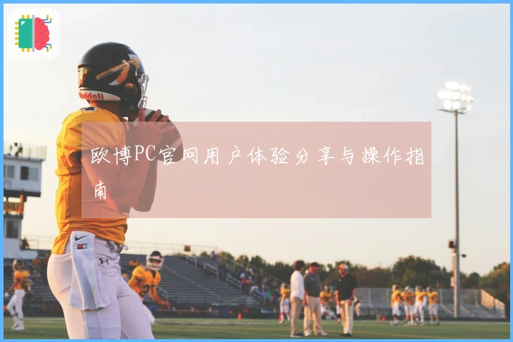 欧博PC官网用户体验分享与操作指南