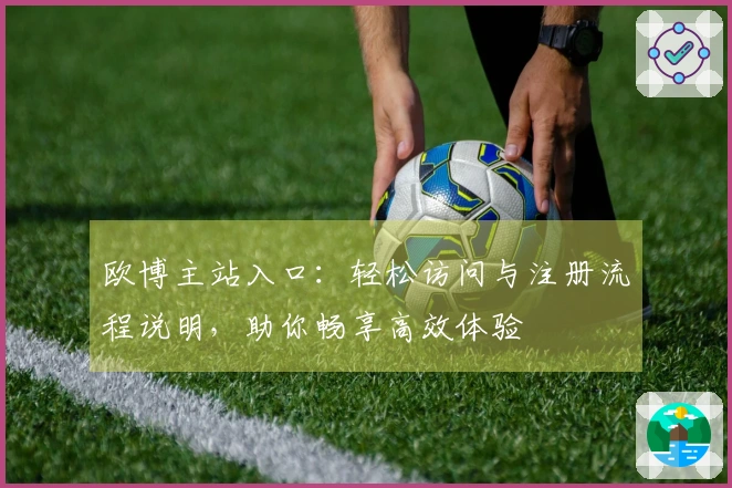 欧博主站入口：轻松访问与注册流程说明，助你畅享高效体验