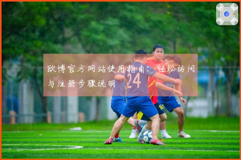 欧博官方网站使用指南：轻松访问与注册步骤说明