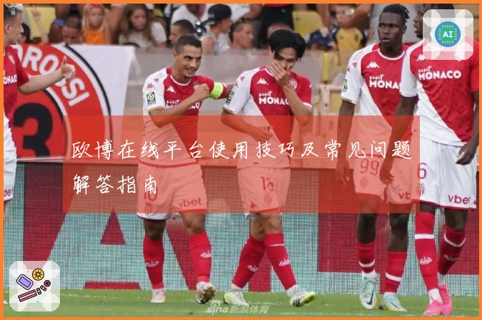 欧博在线平台使用技巧及常见问题解答指南