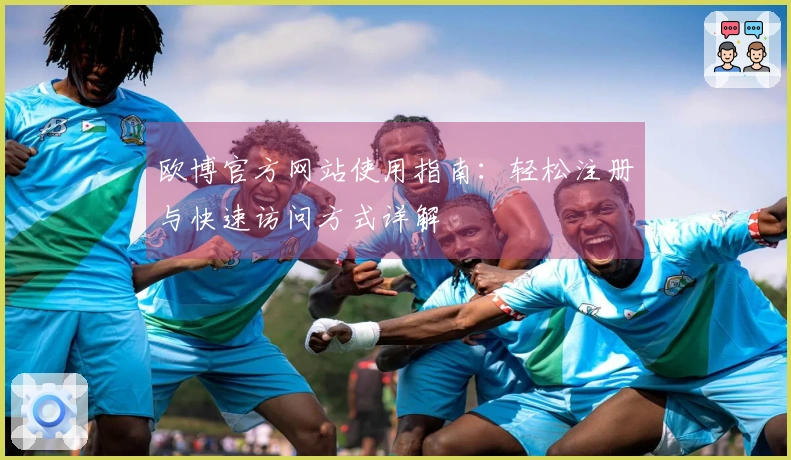 欧博官方网站使用指南：轻松注册与快速访问方式详解