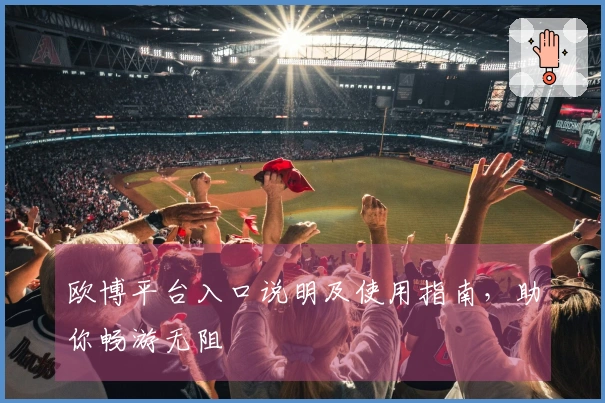 欧博平台入口说明及使用指南，助你畅游无阻