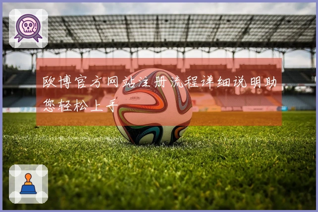 欧博官方网站注册流程详细说明助您轻松上手