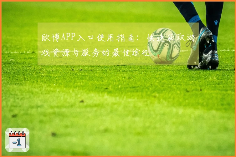 欧博APP入口使用指南：快速获取游戏资源与服务的最佳途径