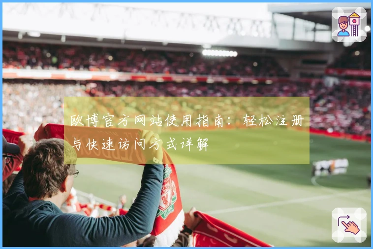 欧博官方网站使用指南：轻松注册与快速访问方式详解