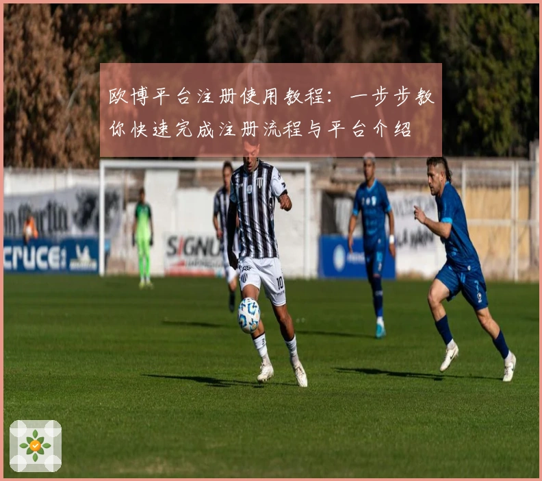 欧博平台注册使用教程：一步步教你快速完成注册流程与平台介绍