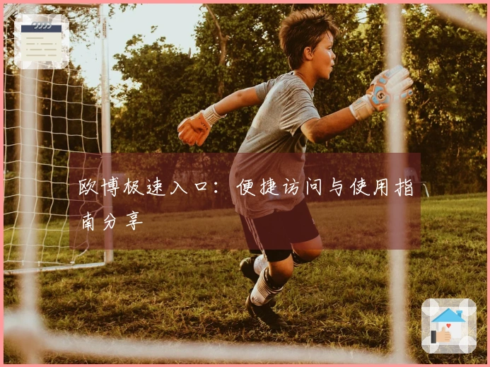 欧博极速入口：便捷访问与使用指南分享