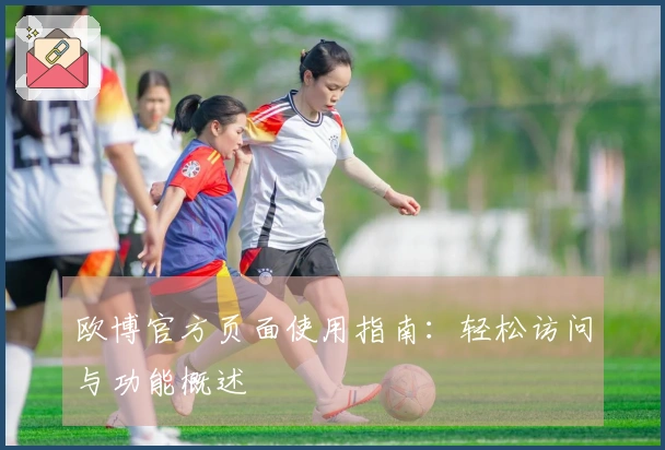 欧博官方页面使用指南：轻松访问与功能概述