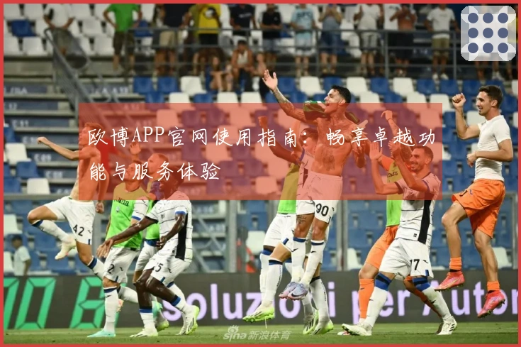 欧博APP官网使用指南：畅享卓越功能与服务体验
