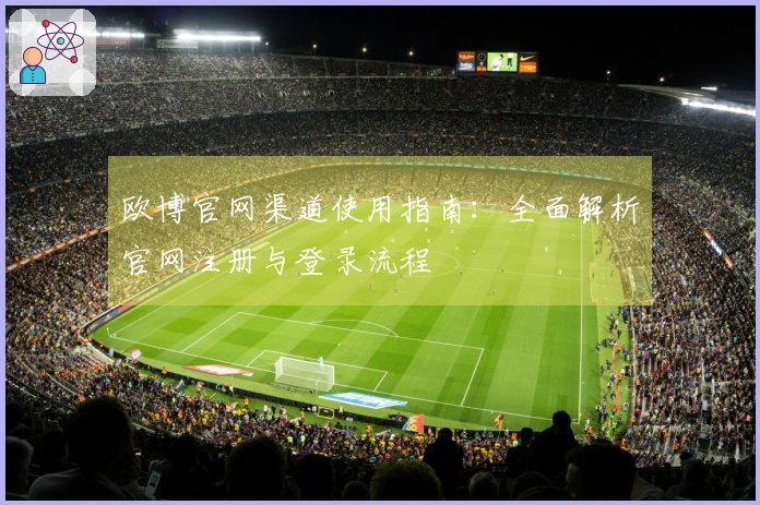 欧博官网渠道使用指南：全面解析官网注册与登录流程