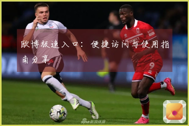 欧博极速入口：便捷访问与使用指南分享