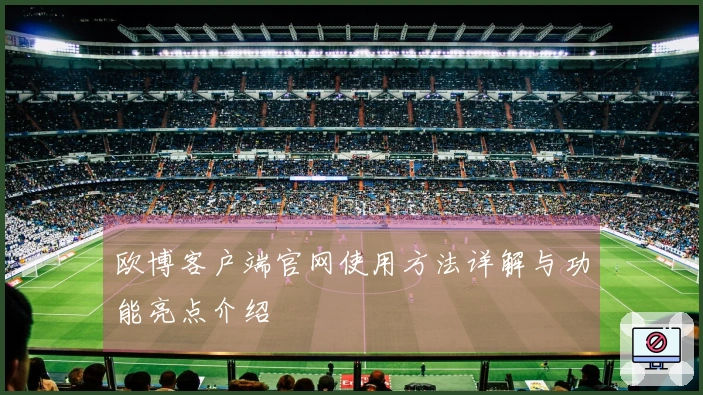 欧博客户端官网使用方法详解与功能亮点介绍