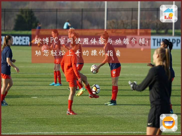 欧博PC官网使用体验与功能介绍，助您轻松上手的操作指南