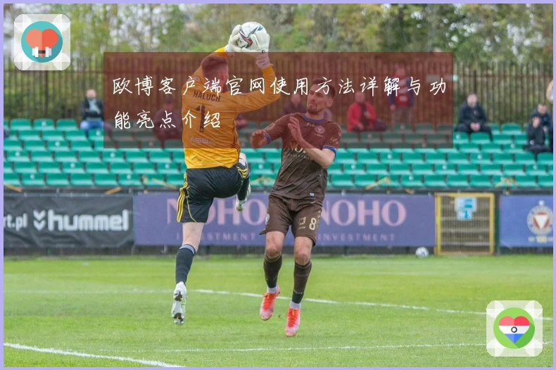 欧博客户端官网使用方法详解与功能亮点介绍