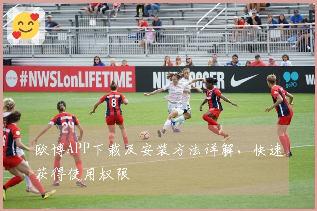 欧博APP下载及安装方法详解，快速获得使用权限